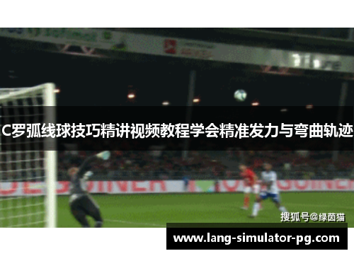 C罗弧线球技巧精讲视频教程学会精准发力与弯曲轨迹 C罗弧线球技巧精讲视频教程学会精准发力与弯曲轨迹
