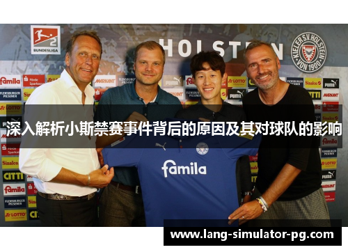 深入解析小斯禁赛事件背后的原因及其对球队的影响