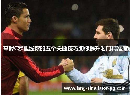 掌握C罗弧线球的五个关键技巧助你提升射门精准度