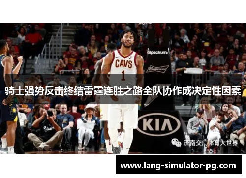 骑士强势反击终结雷霆连胜之路全队协作成决定性因素