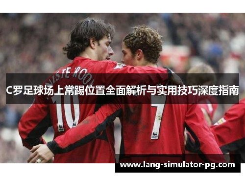 C罗足球场上常踢位置全面解析与实用技巧深度指南
