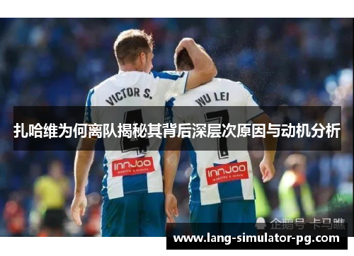 扎哈维为何离队揭秘其背后深层次原因与动机分析