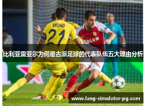 比利亚雷亚尔为何是古派足球的代表队伍五大理由分析