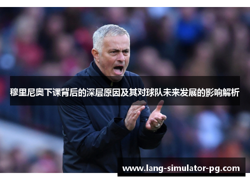 穆里尼奥下课背后的深层原因及其对球队未来发展的影响解析 穆里尼奥下课背后的深层原因及其对球队未来发展的影响解析