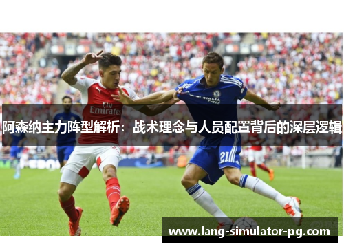 阿森纳主力阵型解析:战术理念与人员配置背后的深层逻辑 阿森纳主力阵型解析:战术理念与人员配置背后的深层逻辑