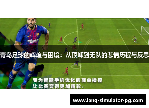 青岛足球的辉煌与困境：从顶峰到无队的悲情历程与反思