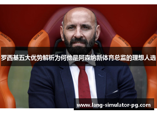 罗西基五大优势解析为何他是阿森纳新体育总监的理想人选 罗西基五大优势解析为何他是阿森纳新体育总监的理想人选