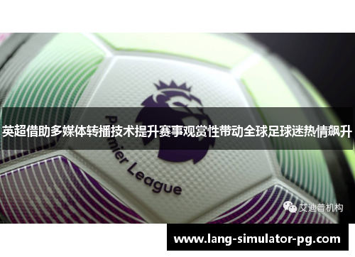 英超借助多媒体转播技术提升赛事观赏性带动全球足球迷热情飙升 英超借助多媒体转播技术提升赛事观赏性带动全球足球迷热情飙升