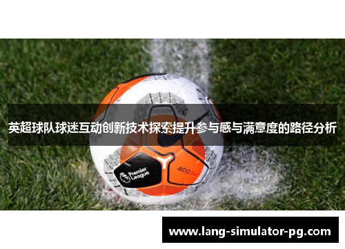 英超球队球迷互动创新技术探索提升参与感与满意度的路径分析