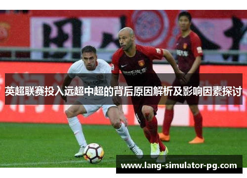 英超联赛投入远超中超的背后原因解析及影响因素探讨 英超联赛投入远超中超的背后原因解析及影响因素探讨