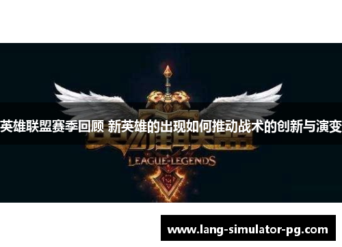 英雄联盟赛季回顾 新英雄的出现如何推动战术的创新与演变