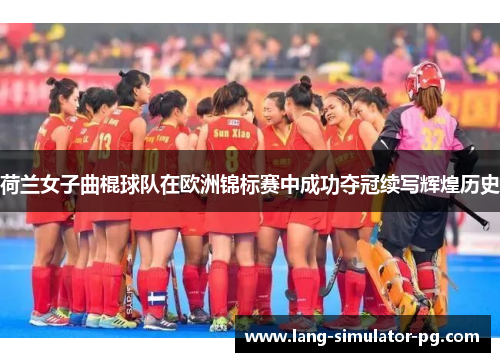 荷兰女子曲棍球队在欧洲锦标赛中成功夺冠续写辉煌历史 荷兰女子曲棍球队在欧洲锦标赛中成功夺冠续写辉煌历史