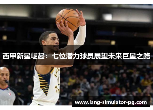 西甲新星崛起：七位潜力球员展望未来巨星之路