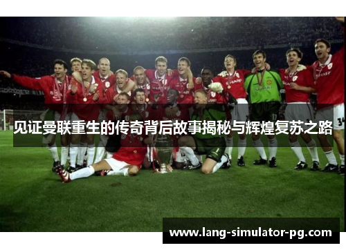 见证曼联重生的传奇背后故事揭秘与辉煌复苏之路