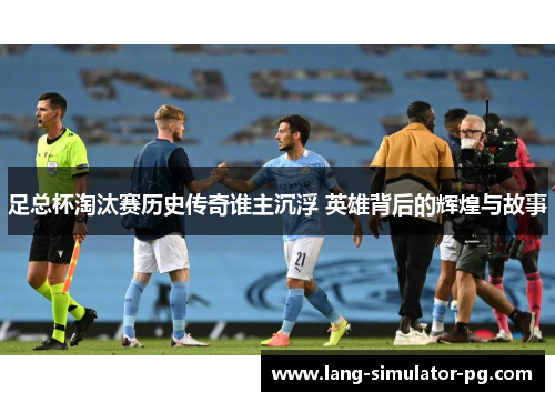 足总杯淘汰赛历史传奇谁主沉浮 英雄背后的辉煌与故事
