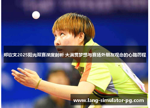 郑钦文2025阳光双赛深度剖析 大满贯梦想与赛场外朋友观念的心路历程 郑钦文2025阳光双赛深度剖析 大满贯梦想与赛场外朋友观念的心路历程