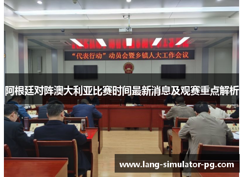 阿根廷对阵澳大利亚比赛时间最新消息及观赛重点解析