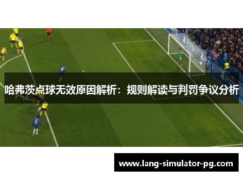哈弗茨点球无效原因解析:规则解读与判罚争议分析 哈弗茨点球无效原因解析:规则解读与判罚争议分析