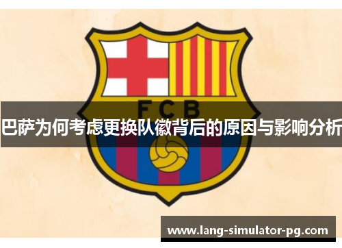巴萨为何考虑更换队徽背后的原因与影响分析 巴萨为何考虑更换队徽背后的原因与影响分析