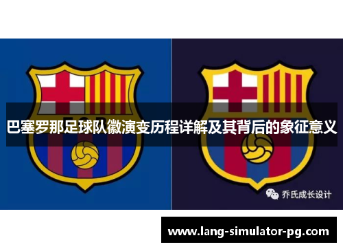 巴塞罗那足球队徽演变历程详解及其背后的象征意义 巴塞罗那足球队徽演变历程详解及其背后的象征意义