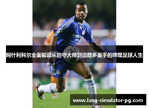 阿什利科尔全面解读从防守大师到边路多面手的辉煌足球人生