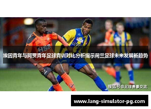 埃因青年与阿贾青年足球青训对比分析揭示荷兰足球未来发展新趋势