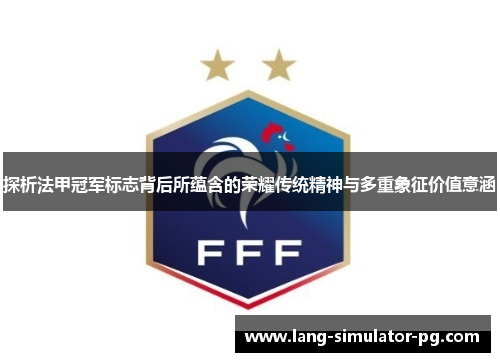 探析法甲冠军标志背后所蕴含的荣耀传统精神与多重象征价值意涵 探析法甲冠军标志背后所蕴含的荣耀传统精神与多重象征价值意涵