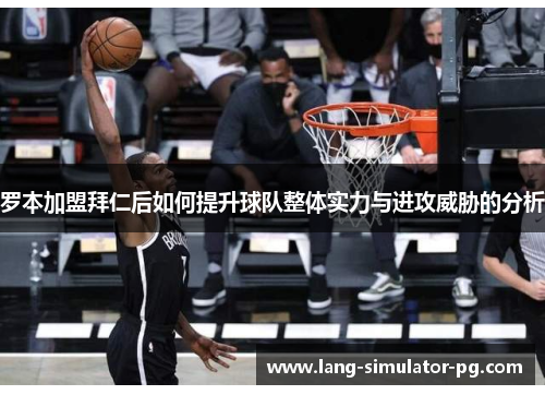 罗本加盟拜仁后如何提升球队整体实力与进攻威胁的分析 罗本加盟拜仁后如何提升球队整体实力与进攻威胁的分析