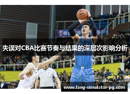 失误对CBA比赛节奏与结果的深层次影响分析