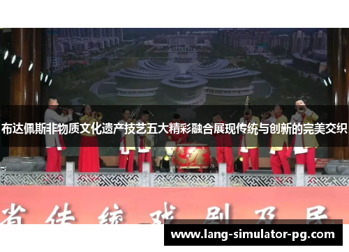 布达佩斯非物质文化遗产技艺五大精彩融合展现传统与创新的完美交织 布达佩斯非物质文化遗产技艺五大精彩融合展现传统与创新的完美交织