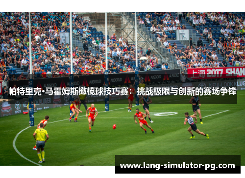 帕特里克·马霍姆斯橄榄球技巧赛:挑战极限与创新的赛场争锋 帕特里克·马霍姆斯橄榄球技巧赛:挑战极限与创新的赛场争锋