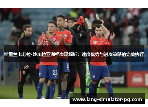 斯里兰卡苏拉·沙米拉亚洲杯表现解析：速度优势与进攻策略的完美执行