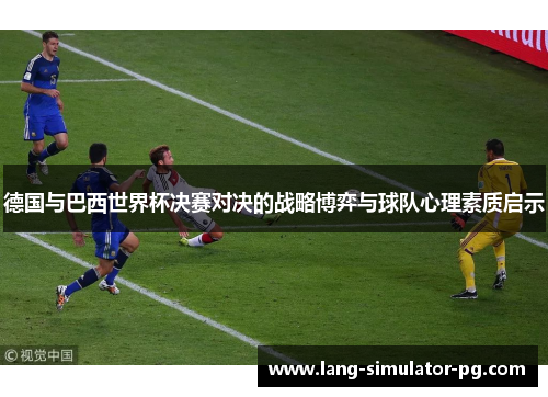 德国与巴西世界杯决赛对决的战略博弈与球队心理素质启示