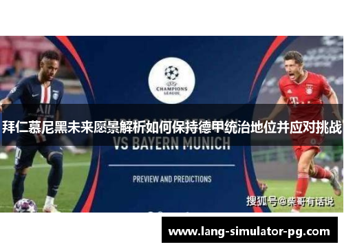 拜仁慕尼黑未来愿景解析如何保持德甲统治地位并应对挑战 拜仁慕尼黑未来愿景解析如何保持德甲统治地位并应对挑战