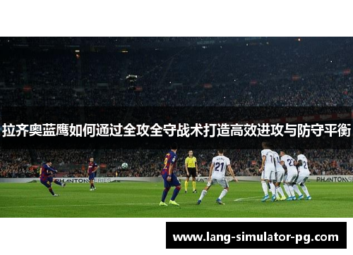 拉齐奥蓝鹰如何通过全攻全守战术打造高效进攻与防守平衡