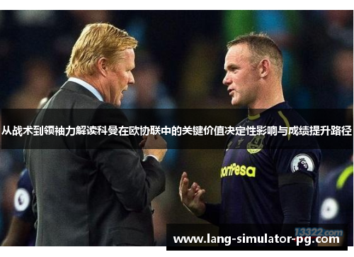 从战术到领袖力解读科曼在欧协联中的关键价值决定性影响与成绩提升路径