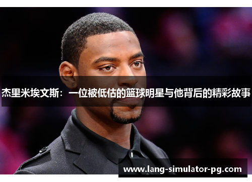 杰里米埃文斯:一位被低估的篮球明星与他背后的精彩故事 杰里米埃文斯:一位被低估的篮球明星与他背后的精彩故事