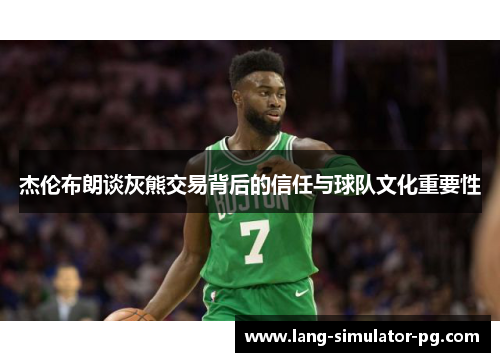 杰伦布朗谈灰熊交易背后的信任与球队文化重要性 杰伦布朗谈灰熊交易背后的信任与球队文化重要性