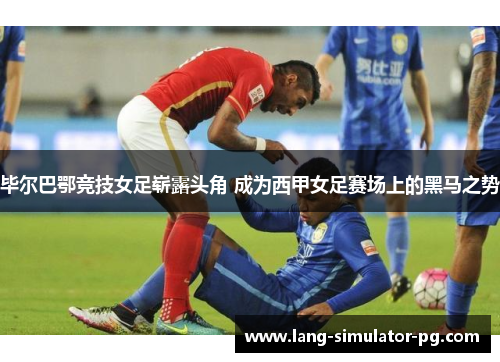 毕尔巴鄂竞技女足崭露头角 成为西甲女足赛场上的黑马之势