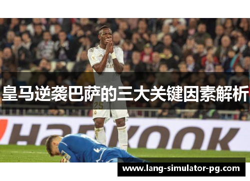 皇马逆袭巴萨的三大关键因素解析 皇马逆袭巴萨的三大关键因素解析