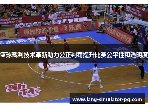 篮球裁判技术革新助力公正判罚提升比赛公平性和透明度 篮球裁判技术革新助力公正判罚提升比赛公平性和透明度