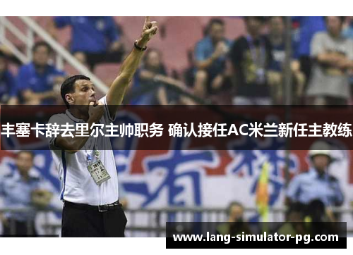 丰塞卡辞去里尔主帅职务 确认接任AC米兰新任主教练