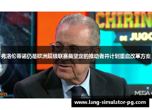 弗洛伦蒂诺仍是欧洲超级联赛最坚定的推动者并计划重启改革方案 弗洛伦蒂诺仍是欧洲超级联赛最坚定的推动者并计划重启改革方案