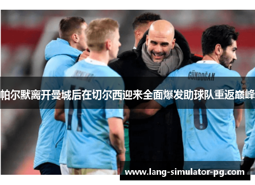 帕尔默离开曼城后在切尔西迎来全面爆发助球队重返巅峰 帕尔默离开曼城后在切尔西迎来全面爆发助球队重返巅峰