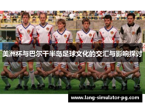 美洲杯与巴尔干半岛足球文化的交汇与影响探讨