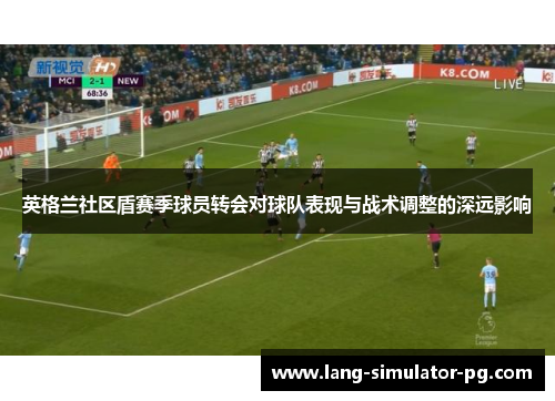 英格兰社区盾赛季球员转会对球队表现与战术调整的深远影响