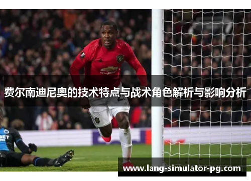 费尔南迪尼奥的技术特点与战术角色解析与影响分析 费尔南迪尼奥的技术特点与战术角色解析与影响分析