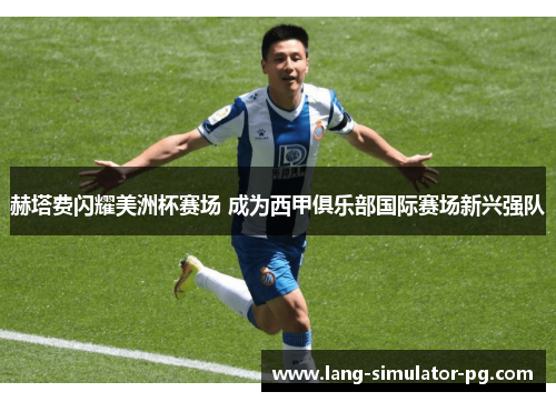 赫塔费闪耀美洲杯赛场 成为西甲俱乐部国际赛场新兴强队 赫塔费闪耀美洲杯赛场 成为西甲俱乐部国际赛场新兴强队