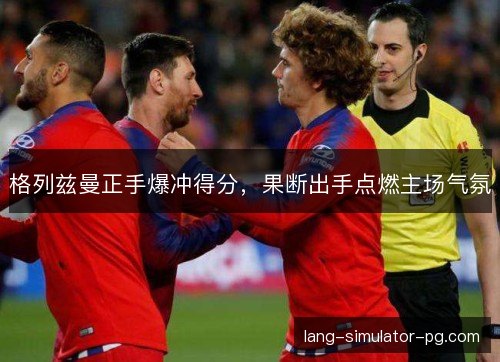 格列兹曼正手爆冲得分,果断出手点燃主场气氛 格列兹曼正手爆冲得分,果断出手点燃主场气氛