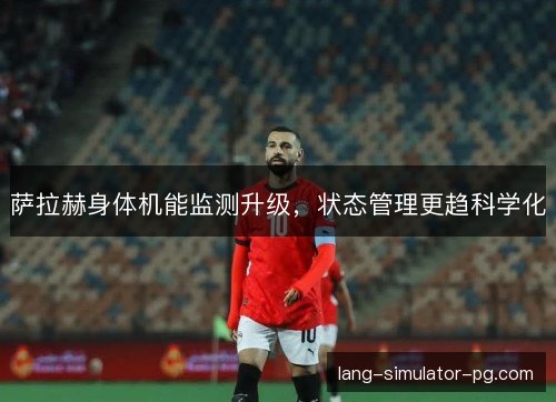 萨拉赫身体机能监测升级，状态管理更趋科学化